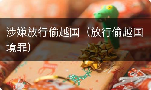 涉嫌放行偷越国（放行偷越国境罪）