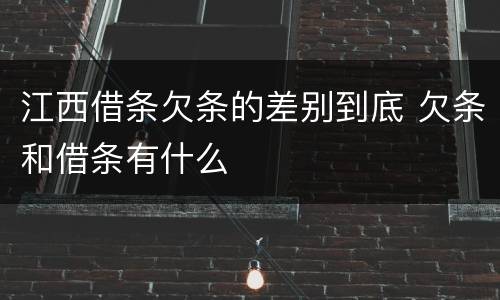 江西借条欠条的差别到底 欠条和借条有什么