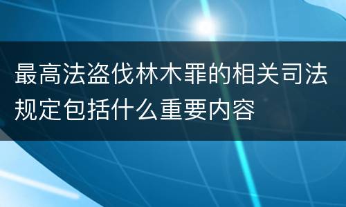 最高法盗伐林木罪的相关司法规定包括什么重要内容