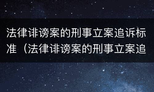 法律诽谤案的刑事立案追诉标准（法律诽谤案的刑事立案追诉标准是多少）
