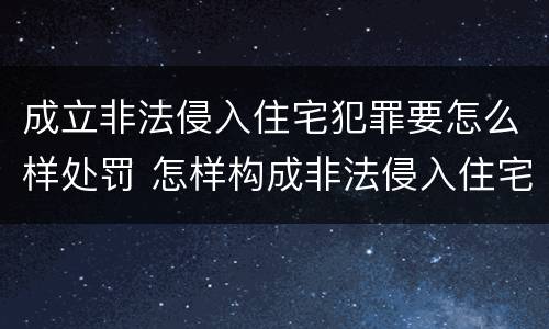 成立非法侵入住宅犯罪要怎么样处罚 怎样构成非法侵入住宅罪