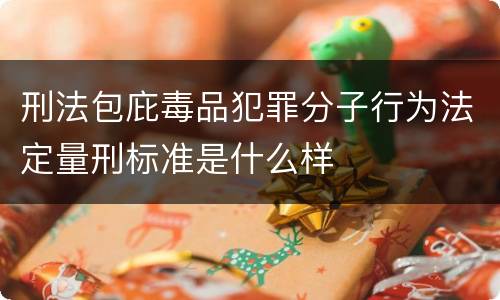 刑法包庇毒品犯罪分子行为法定量刑标准是什么样