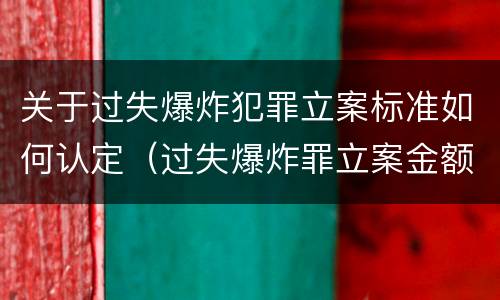 关于过失爆炸犯罪立案标准如何认定（过失爆炸罪立案金额标准）