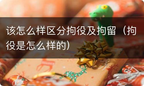 该怎么样区分拘役及拘留（拘役是怎么样的）