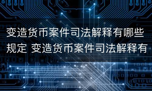 变造货币案件司法解释有哪些规定 变造货币案件司法解释有哪些规定要求
