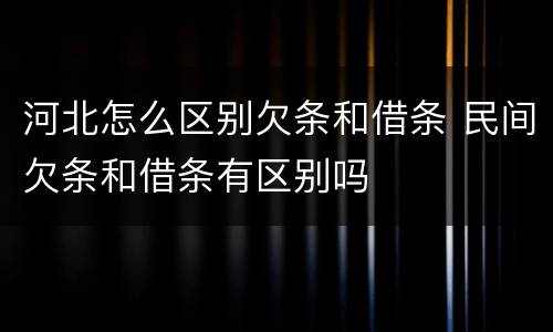 河北怎么区别欠条和借条 民间欠条和借条有区别吗