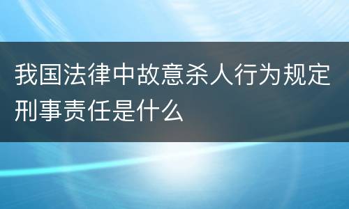 我国法律中故意杀人行为规定刑事责任是什么