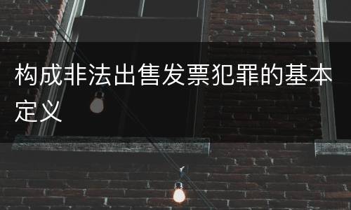 构成非法出售发票犯罪的基本定义