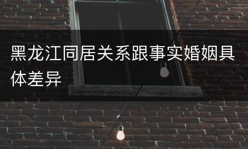 黑龙江同居关系跟事实婚姻具体差异