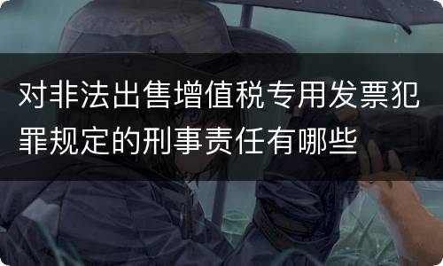 对非法出售增值税专用发票犯罪规定的刑事责任有哪些