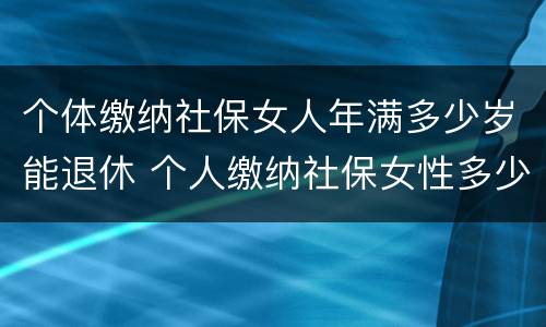 个体缴纳社保女人年满多少岁能退休 个人缴纳社保女性多少岁退休
