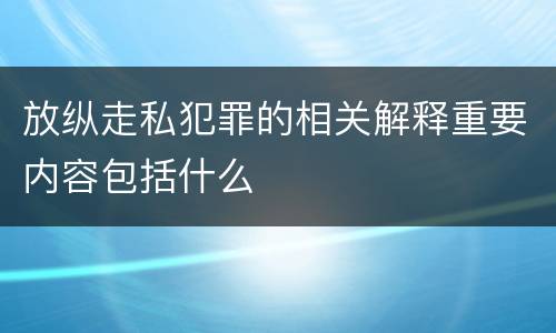 放纵走私犯罪的相关解释重要内容包括什么