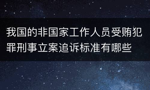 我国的非国家工作人员受贿犯罪刑事立案追诉标准有哪些