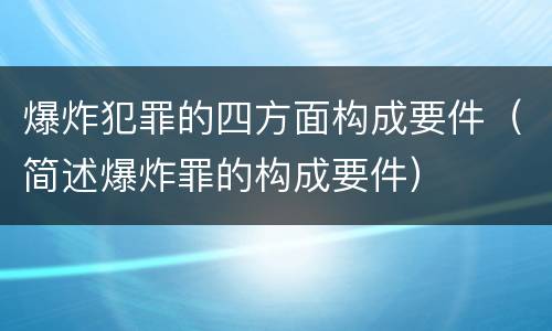 爆炸犯罪的四方面构成要件（简述爆炸罪的构成要件）