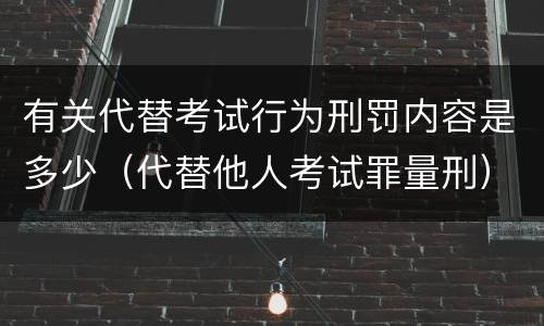 有关代替考试行为刑罚内容是多少（代替他人考试罪量刑）