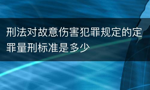 刑法对故意伤害犯罪规定的定罪量刑标准是多少