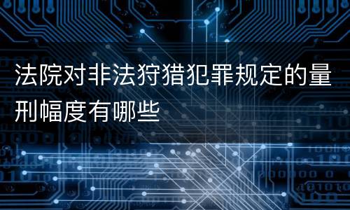 法院对非法狩猎犯罪规定的量刑幅度有哪些