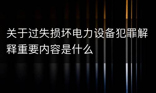 关于过失损坏电力设备犯罪解释重要内容是什么