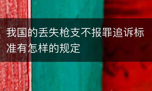 我国的丢失枪支不报罪追诉标准有怎样的规定