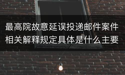 最高院故意延误投递邮件案件相关解释规定具体是什么主要内容