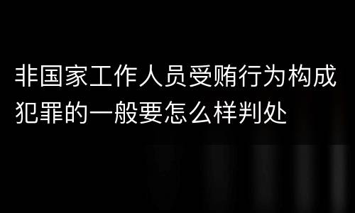 非国家工作人员受贿行为构成犯罪的一般要怎么样判处
