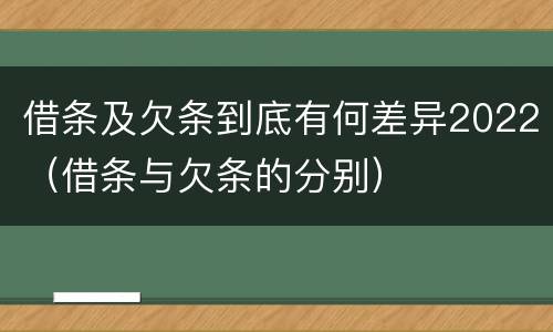 借条及欠条到底有何差异2022（借条与欠条的分别）