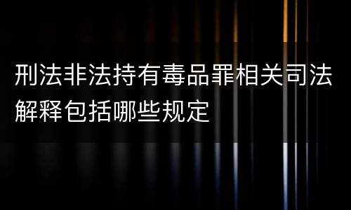 刑法非法持有毒品罪相关司法解释包括哪些规定