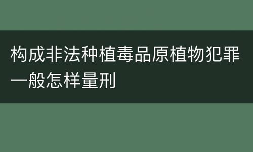 构成非法种植毒品原植物犯罪一般怎样量刑
