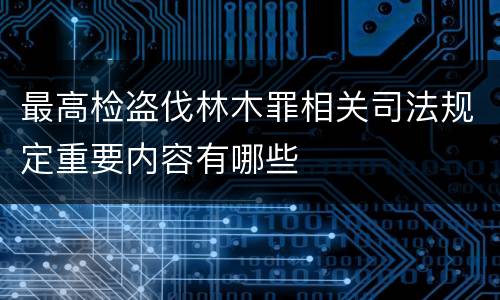 最高检盗伐林木罪相关司法规定重要内容有哪些