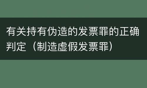 有关持有伪造的发票罪的正确判定（制造虚假发票罪）