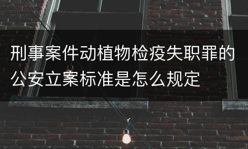 刑事案件动植物检疫失职罪的公安立案标准是怎么规定
