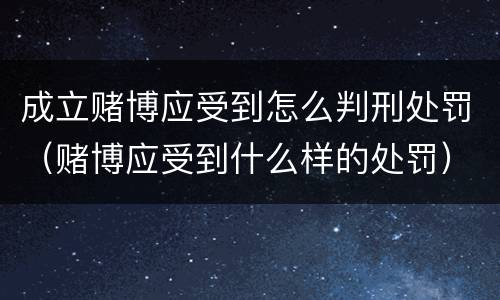 成立赌博应受到怎么判刑处罚（赌博应受到什么样的处罚）