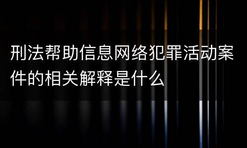 刑法帮助信息网络犯罪活动案件的相关解释是什么