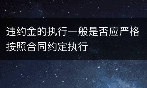 违约金的执行一般是否应严格按照合同约定执行