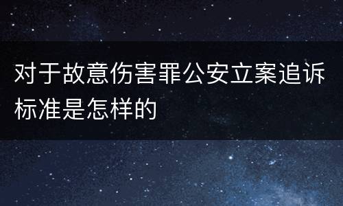对于故意伤害罪公安立案追诉标准是怎样的