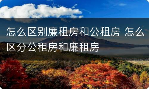 怎么区别廉租房和公租房 怎么区分公租房和廉租房