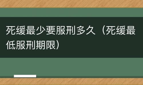 死缓最少要服刑多久（死缓最低服刑期限）