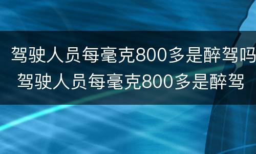 驾驶人员每毫克800多是醉驾吗 驾驶人员每毫克800多是醉驾吗