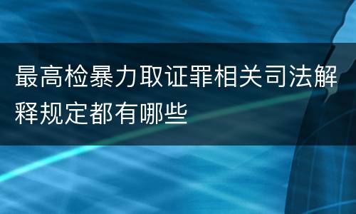最高检暴力取证罪相关司法解释规定都有哪些
