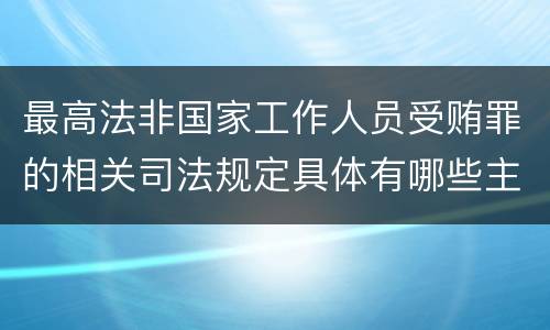 最高法非国家工作人员受贿罪的相关司法规定具体有哪些主要内容