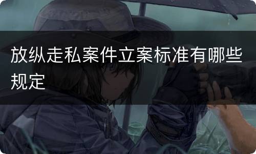 放纵走私案件立案标准有哪些规定