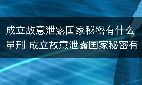 成立故意泄露国家秘密有什么量刑 成立故意泄露国家秘密有什么量刑规定