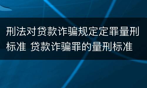 刑法对贷款诈骗规定定罪量刑标准 贷款诈骗罪的量刑标准