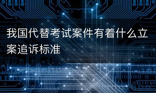 我国代替考试案件有着什么立案追诉标准