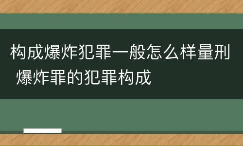 构成爆炸犯罪一般怎么样量刑 爆炸罪的犯罪构成
