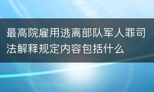 最高院雇用逃离部队军人罪司法解释规定内容包括什么