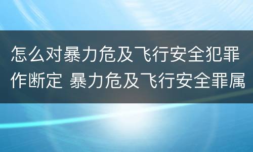 怎么对暴力危及飞行安全犯罪作断定 暴力危及飞行安全罪属于什么犯