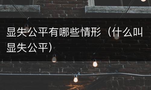 显失公平有哪些情形（什么叫显失公平）