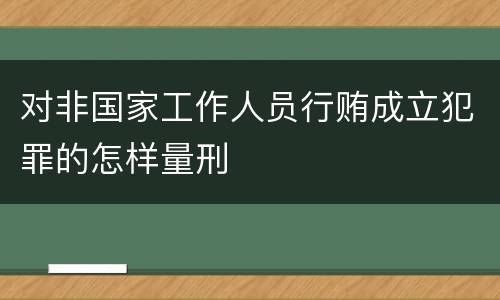 对非国家工作人员行贿成立犯罪的怎样量刑