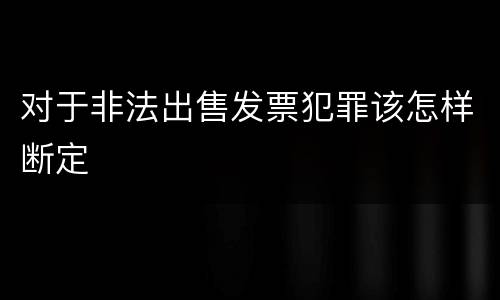 对于非法出售发票犯罪该怎样断定